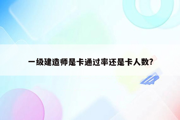 一级建造师是卡通过率还是卡人数?