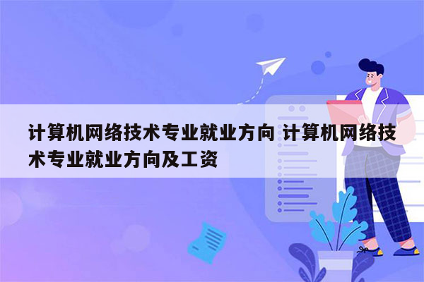 计算机网络技术专业就业方向 计算机网络技术专业就业方向及工资