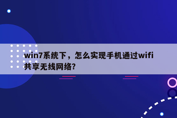 win7系统下，怎么实现手机通过wifi共享无线网络？