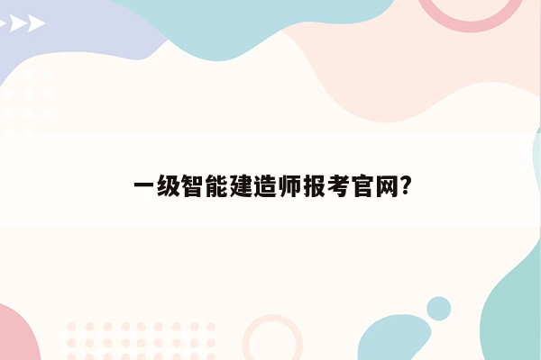 一级智能建造师报考官网?