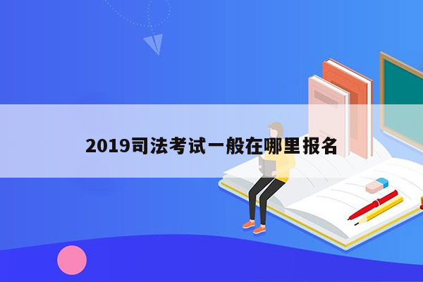 2019司法考试一般在哪里报名