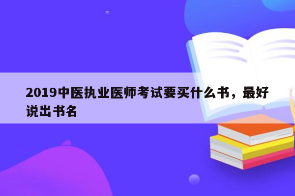 2019中医执业医师考试要买什么书，最好说出书名