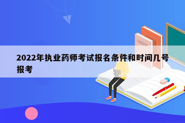 2022年执业药师考试报名条件和时间几号报考