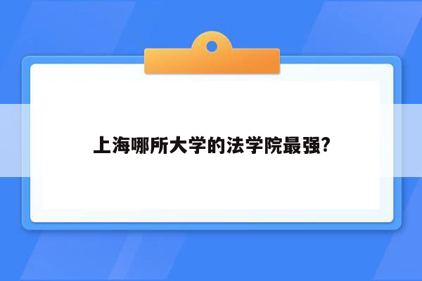 上海哪所大学的法学院最强?