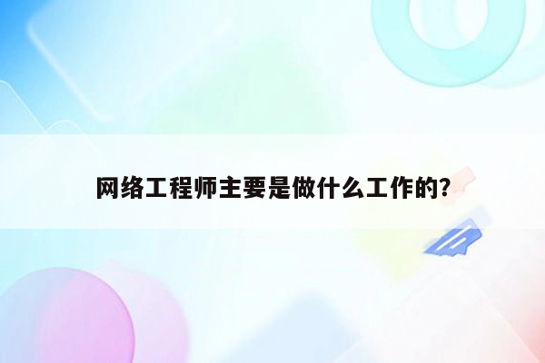 网络工程师主要是做什么工作的？