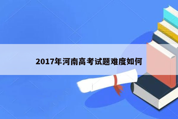 2017年河南高考试题难度如何