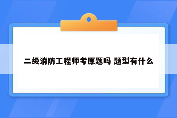 二级消防工程师考原题吗 题型有什么