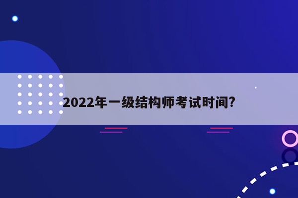 2022年一级结构师考试时间?