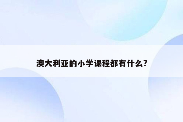 澳大利亚的小学课程都有什么?