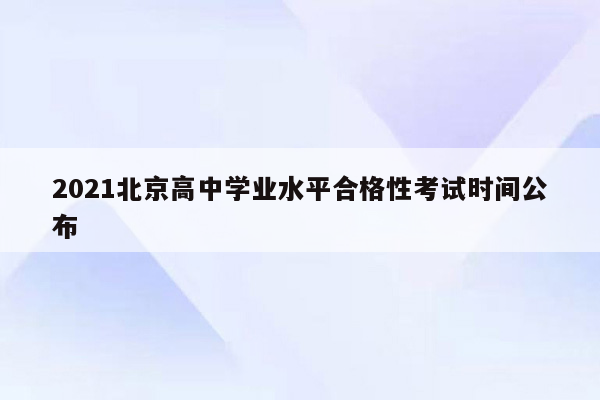 2021北京高中学业水平合格性考试时间公布