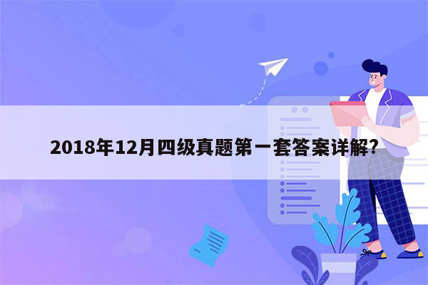 2018年12月四级真题第一套答案详解?