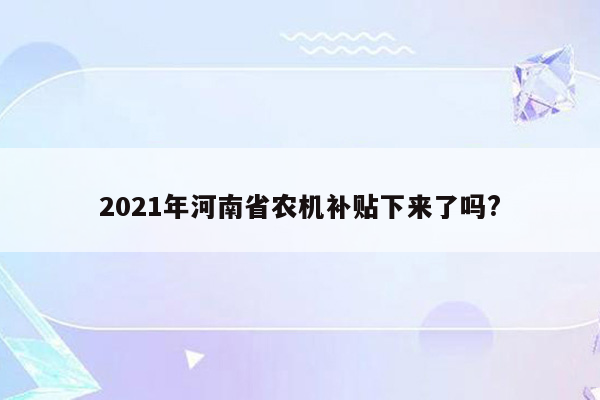 2021年河南省农机补贴下来了吗?