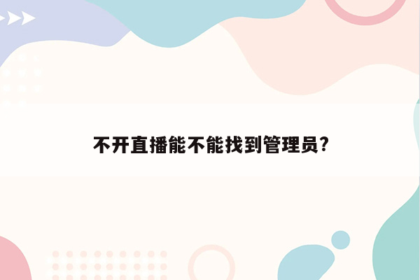 不开直播能不能找到管理员?