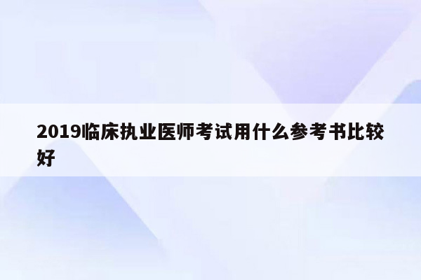 2019临床执业医师考试用什么参考书比较好