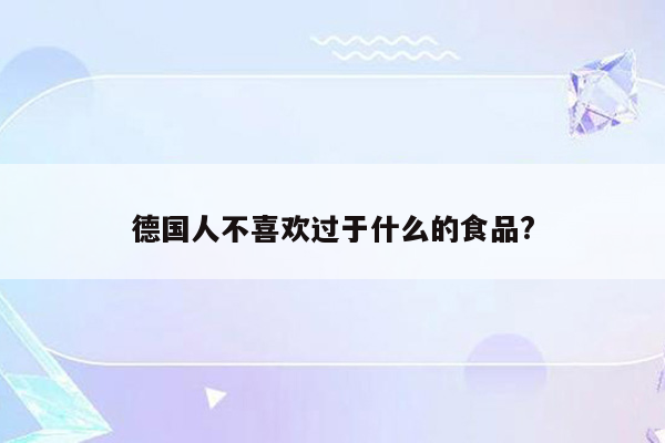 德国人不喜欢过于什么的食品?