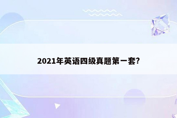 2021年英语四级真题第一套?