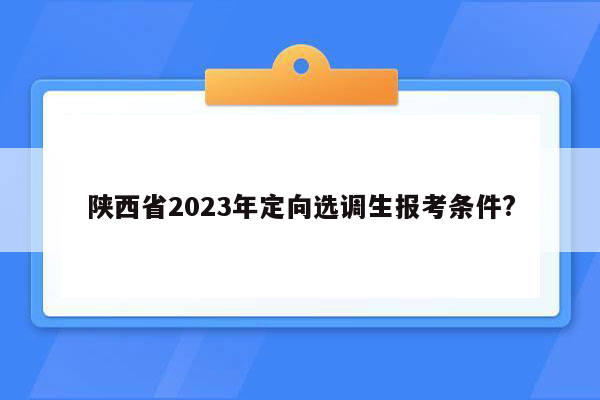 陕西省2023年定向选调生报考条件?