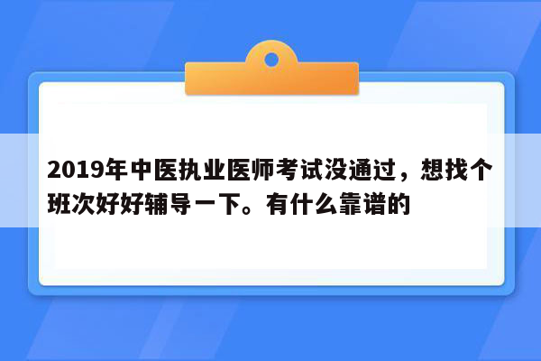 2019年中医执业医师考试没通过，想找个班次好好辅导一下。有什么靠谱的