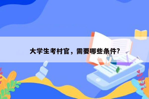 大学生考村官，需要哪些条件?