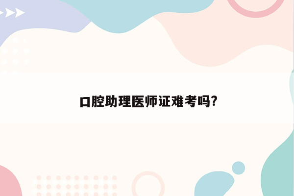 口腔助理医师证难考吗?