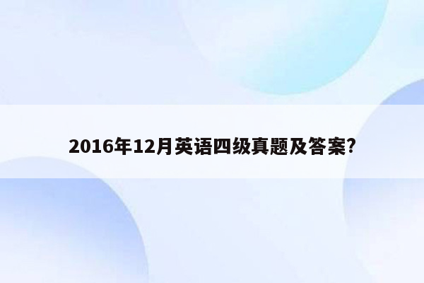 2016年12月英语四级真题及答案?