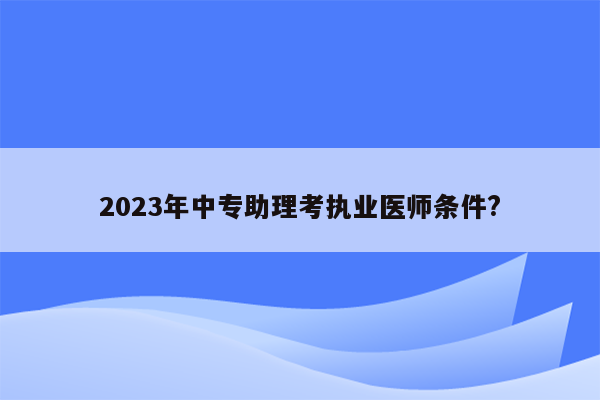 2023年中专助理考执业医师条件?