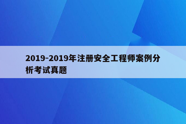 2019-2019年注册安全工程师案例分析考试真题