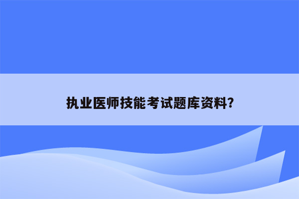 执业医师技能考试题库资料？