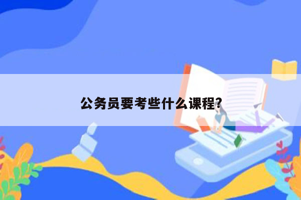 公务员要考些什么课程?