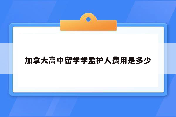 加拿大高中留学学监护人费用是多少