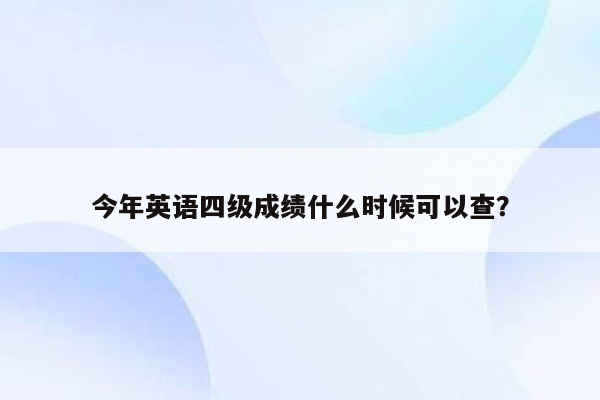 今年英语四级成绩什么时候可以查？