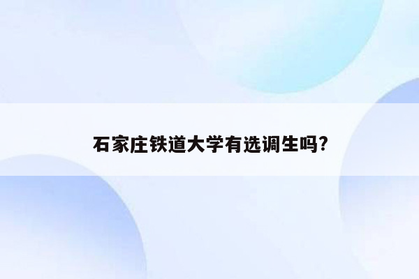 石家庄铁道大学有选调生吗?