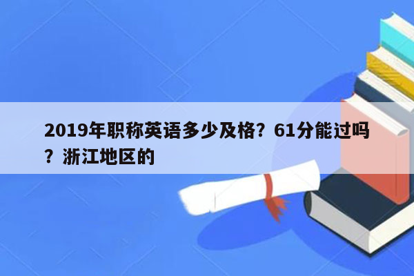 2019年职称英语多少及格？61分能过吗？浙江地区的