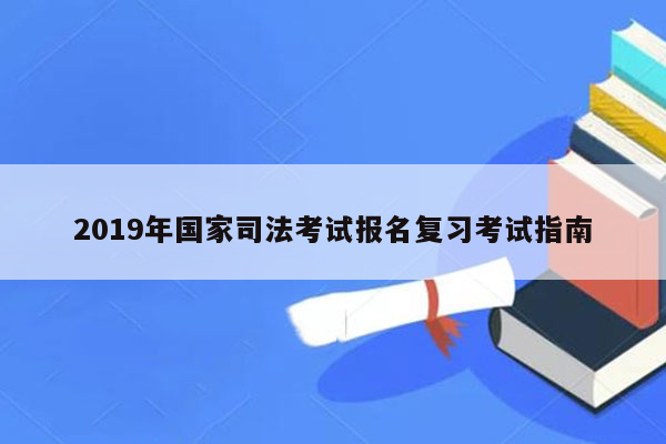 2019年国家司法考试报名复习考试指南