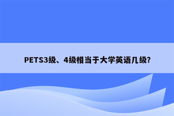 PETS3级、4级相当于大学英语几级？