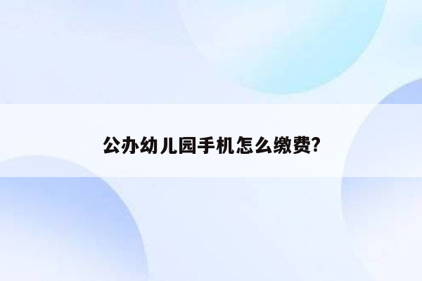 公办幼儿园手机怎么缴费?