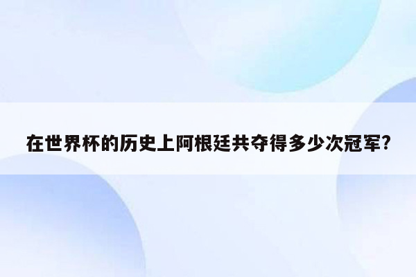 在世界杯的历史上阿根廷共夺得多少次冠军?