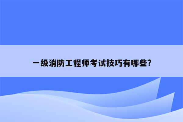 一级消防工程师考试技巧有哪些?