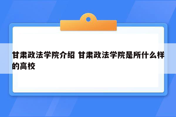 甘肃政法学院介绍 甘肃政法学院是所什么样的高校