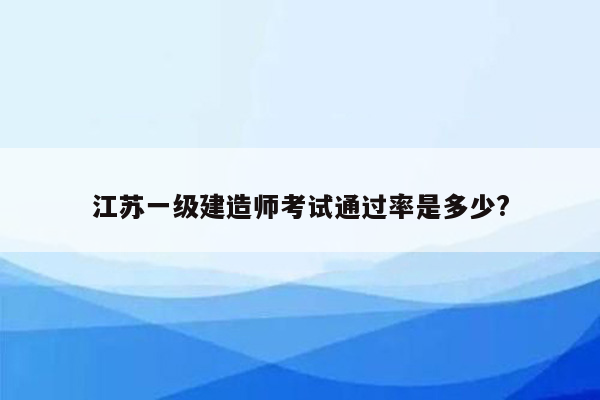 江苏一级建造师考试通过率是多少?