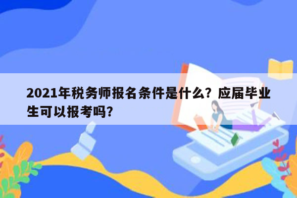 2021年税务师报名条件是什么？应届毕业生可以报考吗？