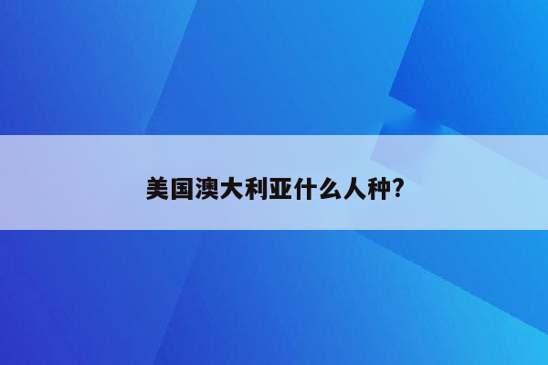 美国澳大利亚什么人种?