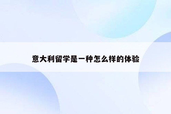 意大利留学是一种怎么样的体验