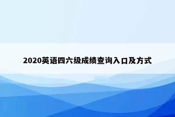 2020英语四六级成绩查询入口及方式