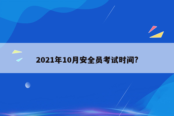 2021年10月安全员考试时间?