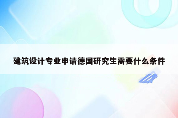 建筑设计专业申请德国研究生需要什么条件