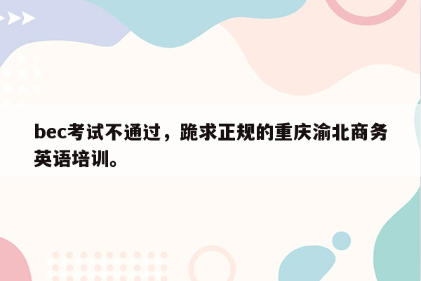 bec考试不通过，跪求正规的重庆渝北商务英语培训。