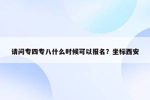 请问专四专八什么时候可以报名？坐标西安