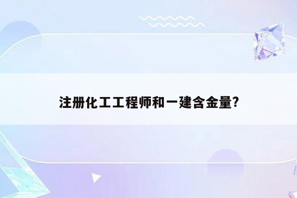 注册化工工程师和一建含金量?