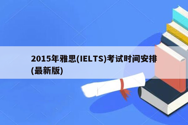 2015年雅思(IELTS)考试时间安排(最新版)